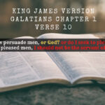 King James Holy Bible Galatians Chapter 1 Verse 10 For do I now persuade men, or God or do I seek to please men for if I yet pleased men, I should not be the servant of Christ.